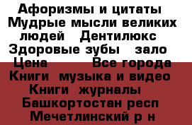 Афоризмы и цитаты. Мудрые мысли великих людей  «Дентилюкс». Здоровые зубы — зало › Цена ­ 293 - Все города Книги, музыка и видео » Книги, журналы   . Башкортостан респ.,Мечетлинский р-н